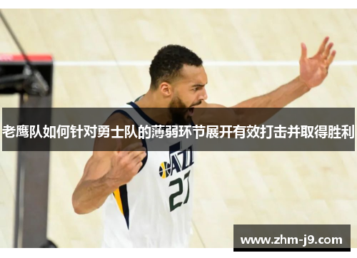 老鹰队如何针对勇士队的薄弱环节展开有效打击并取得胜利 老鹰队如何针对勇士队的薄弱环节展开有效打击并取得胜利