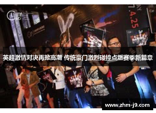 英超激情对决再掀高潮 传统豪门激烈碰撞点燃赛季新篇章