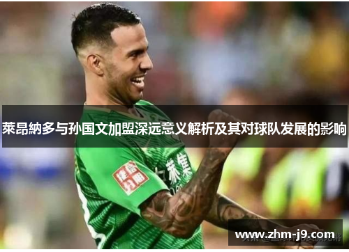 萊昂納多与孙国文加盟深远意义解析及其对球队发展的影响 萊昂納多与孙国文加盟深远意义解析及其对球队发展的影响