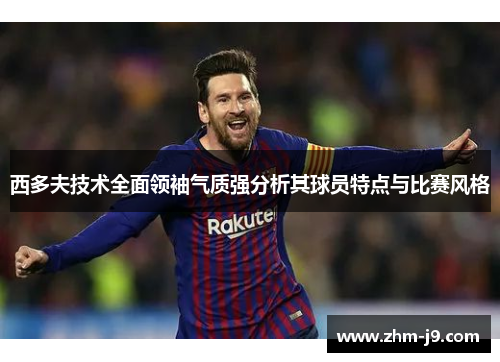 西多夫技术全面领袖气质强分析其球员特点与比赛风格
