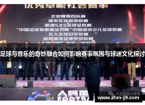 足球与音乐的奇妙融合如何影响赛事氛围与球迷文化探讨