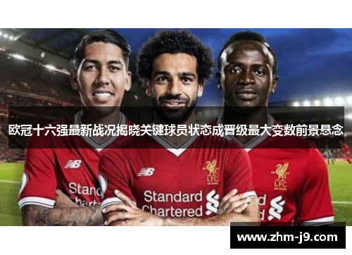 欧冠十六强最新战况揭晓关键球员状态成晋级最大变数前景悬念