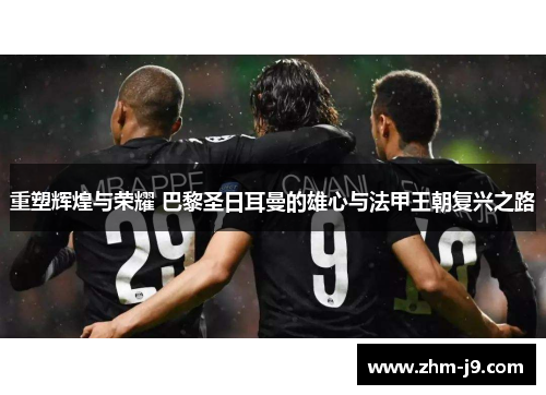 重塑辉煌与荣耀 巴黎圣日耳曼的雄心与法甲王朝复兴之路