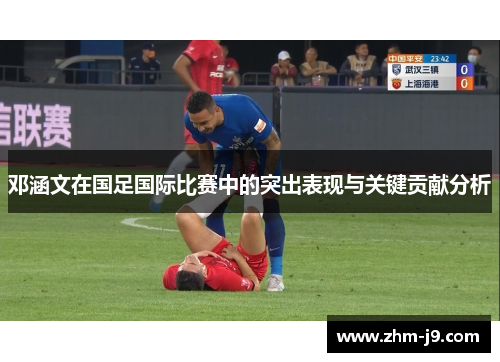 邓涵文在国足国际比赛中的突出表现与关键贡献分析